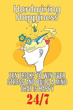 Hardwiring Happiness: Zen Tricks to win over stress and build a mind that is happy 24*7