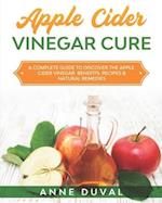 Apple Cider Vinegar Cure: A Complete Guide to Discover the Apple Cider Vinegar Benefits. Recipes & Natural Remedies 