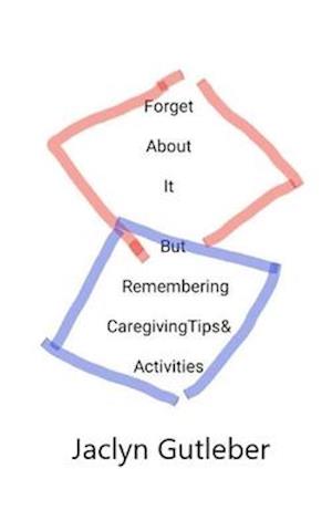 Forget About it But Remembering Caregiving Tips & Activities