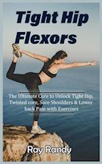 Tight Hip Flexors: The Ultimate Cure to To Unlock Tight Hip, Twisted core, Sore Shoulders & Lower back Pain with Exercises (Mobility exercise, hip fle