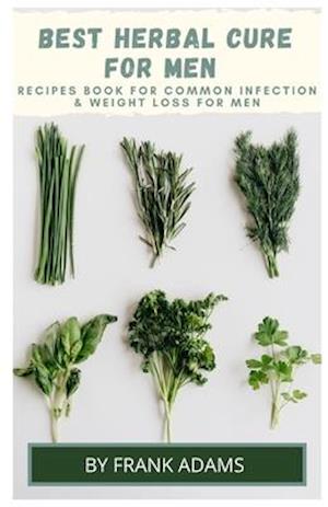 BEST HERBAL CURE FOR MEN - Recipes book for common infection and weight loss for men