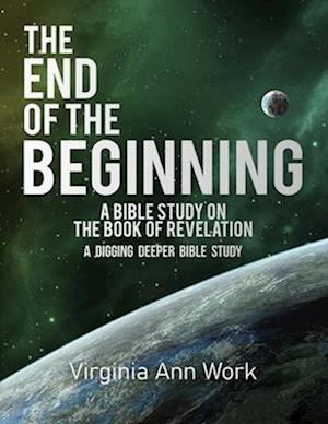 The End of the Beginning A Bible Study on the Book of Revelation