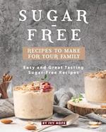 Sugar-Free Recipes to Make for Your Family: Easy and Great Tasting Sugar-Free Recipes 