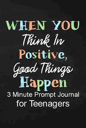 When You Think in Positive Good Things Happen: 3 Minute Prompt Journal for Teenagers Boys Writing Diary for Promote Gratitude, Self-Confidence, Self-D