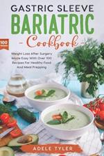 Gastric Sleeve Bariatric Cookbook: Weight Loss After Surgery Made Easy With Over 100 Recipes For Healthy Food And Meal Prepping 