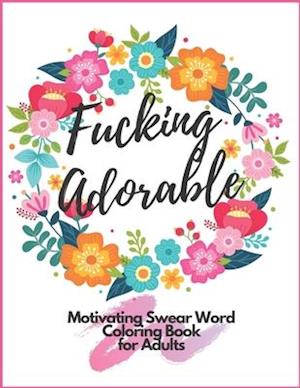 Fucking Adorable Motivating Swear Word Coloring Book For Adults