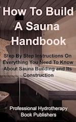 How To Build A Sauna Handbook: Step By Step Instructions On Everything You Need To Know About Sauna Building and its Construction 