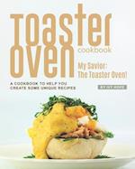 Toaster Oven Cookbook: My Savior: The Toaster Oven! - A Cookbook to Help You Create Some Unique Recipes 