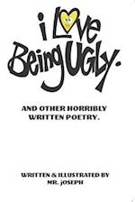 I love being ugly. And Other Horribly Written Poetry.