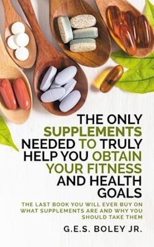 The Only Supplements You Need to Truly Help Achieve Your Fitness and Health Goals