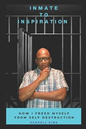 Inmate to Inspiration : How I freed myself from self-destruction