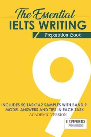 The Essential Ielts Writing Preparation Book: Take Your Writing Skills From Intermediate To Advanced And Target The Band 9. Including 50 Sample Of Tas