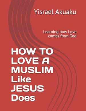 HOW TO LOVE A MUSLIM Like JESUS Does