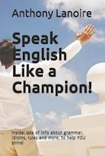 Speak English Like a Champion!: Inside: lots of info about grammar, idioms, rules and more, to help YOU shine! 