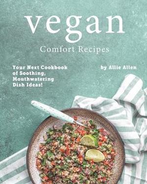 Vegan Comfort Recipes: Your Next Cookbook of Soothing, Mouthwatering Dish Ideas!