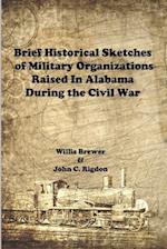 Brief Historical Sketches of Military Organizations Raised In Alabama During the Civil War