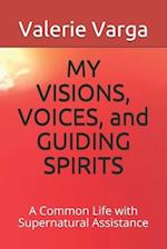 MY VISIONS, VOICES, and GUIDING SPIRITS: A Common Life with Supernatural Assistance 