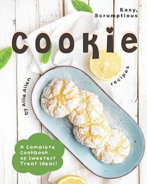 Easy, Scrumptious Cookie Recipes: A Complete Cookbook of Sweetest Treat Ideas!