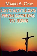 Let´s Not Leave From Looking To Jesus