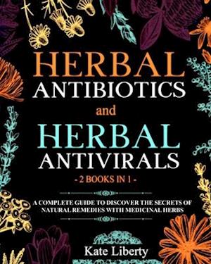 Herbal Antibiotics and Antivirals - 2 BOOKS IN 1 -: Discover the Secrets of Natural Remedies with Medicinal Herbs