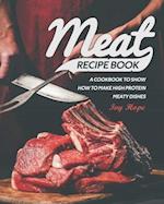 Meat Recipe Book: A Cookbook to Show How to Make High Protein Meaty Dishes 