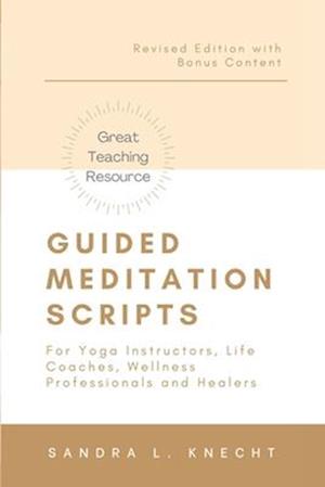 Guided Meditation Scripts: For Yoga Instructors, Life and Transformation Coaches and Healers