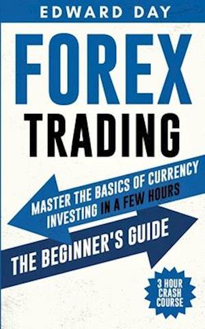 Forex Trading: Master The Basics of Currency Investing in a few Hours- The Beginner's Guide