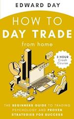 How to Day Trade From Home: The Beginners Guide to Trading Psychology and Proven Strategies for Success 