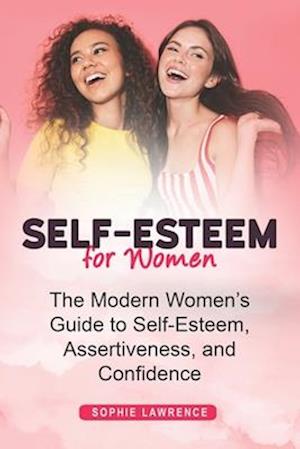 Self-Esteem for Women: The Modern Womens Guide to Self-Esteem, Assertiveness, and Confidence