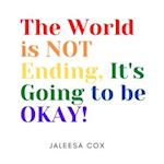 The World is NOT ending, It's Going to be OKAY!