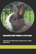 Successful rabbit training in a few weeks: How does the rabbit clicker training work? A rabbit guide book. 