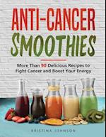 Anti-Cancer Smoothies: More Than 90 Delicious Recipes to Fight Cancer and Boost Your Energy 