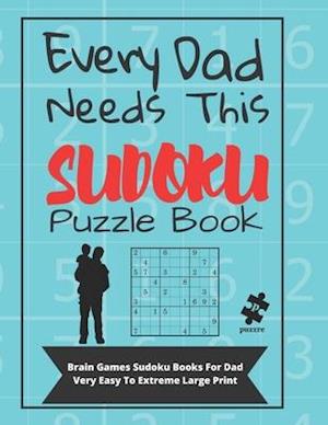 Every Dad Needs This Sudoku Puzzle Book: Brain Games Sudoku Books For Dad Very Easy To Extreme Large Print