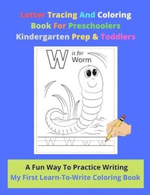 Letter Tracing And Coloring Book For Preschoolers Kindergarten Prep & Toddlers - A Fun Way To Practice Writing - My First Learn-To-Write Coloring Book