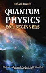 Quantum Physics for Beginners: The Simple And Easy Guide In Plain Simple English Without Math (Plus The Theory Of Relativity) 