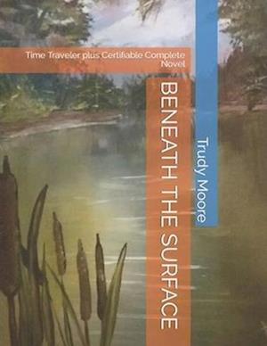 BENEATH THE SURFACE: Time Traveler plus Certifiable Complete Novel