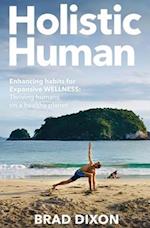 Holistic Human: Enhancing Habits for Expansive Wellness: Thriving Humans on a Healthy Planet 