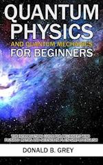 Quantum Physics And Quantum Mechanics For Beginners: The Introduction Guide For Beginners Who Flunked Maths And Science In Plain Simple English 