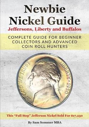 Newbie Nickel Guide Jeffersons, Liberty and Buffalos : Complete Guide For Beginner Collectors And Advanced Coin Roll Hunters