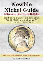 Newbie Nickel Guide Jeffersons, Liberty and Buffalos : Complete Guide For Beginner Collectors And Advanced Coin Roll Hunters 