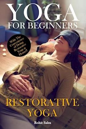 Yoga For Beginners: Restorative Yoga: The Complete Guide To Master Restorative Yoga; Benefits, Essentials, Poses (With Pictures), Precautions, Common