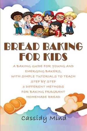 Bread Baking for Kids: A Baking Guide for Young and Emerging Bakers, with Simple Tutorials to Teach Step by Step 3 Different Methods for Baking Fragra