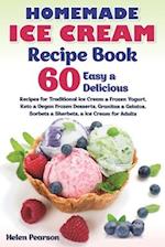 Homemade Ice Cream Recipe Book: 60 Easy & Delicious Recipes of Traditional Ice Cream & Frozen Yogurt, Keto & Vegan Frozen Desserts, Granitas & Gelatos