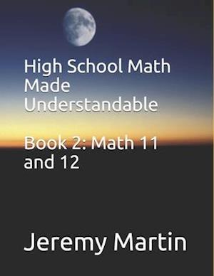 High School Math Made Understandable Book 2: Math 11 and 12