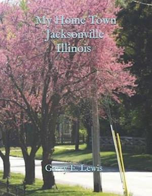 My Home Town Jacksonville, Illinois by Garry E. Lewis