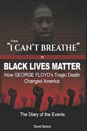 From "I CAN'T BREATHE" to 'BLACK LIVES MATTER': How George Floyd's Tragic Death Changed America: The Complete Diary of Events + The "Illogical 100"