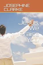 Jesus, We Praise You!