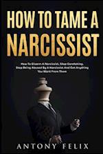 How To Tame A Narcissist: How To Disarm A Narcissist, Stop Caretaking, Stop Being Abused By A Narcissist And Get Anything You Want From Them: 