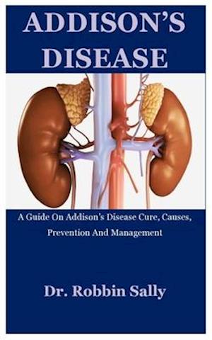 Addison's Disease: A Guide On Addison's Disease Cure, Causes, Prevention And Management