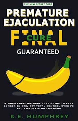 Premature Ejaculation Final Cure Guaranteed A 100 Final Natural Cure Guide To Last Longer In Bed Get Total Control Over PE And Ejaculate On Comm